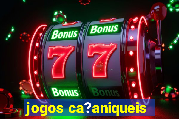 jogos ca?aniqueis