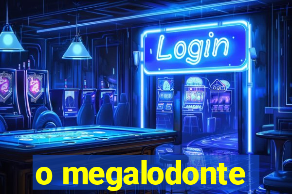 o megalodonte