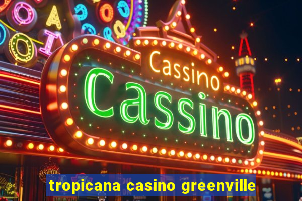 tropicana casino greenville