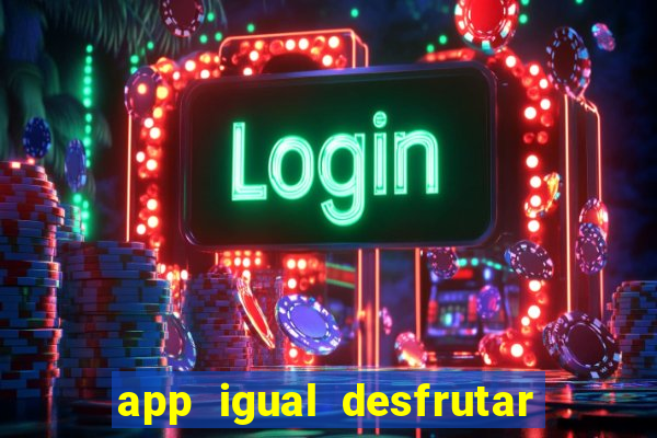 app igual desfrutar de dinheiro