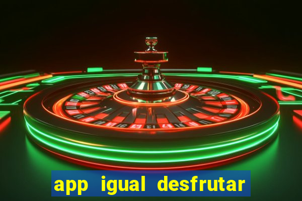 app igual desfrutar de dinheiro