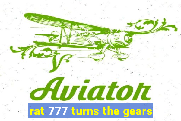 rat 777 turns the gears