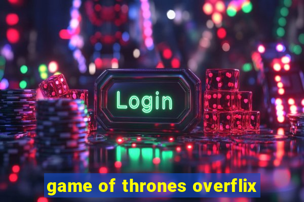 game of thrones overflix