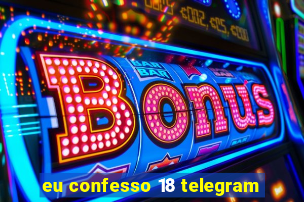 eu confesso 18 telegram