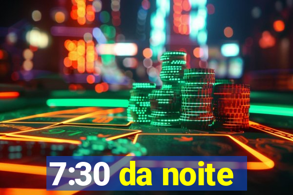 7:30 da noite