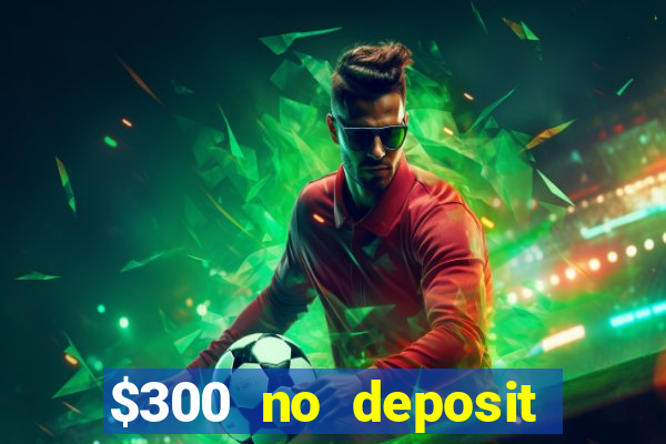 $300 no deposit bonus casino