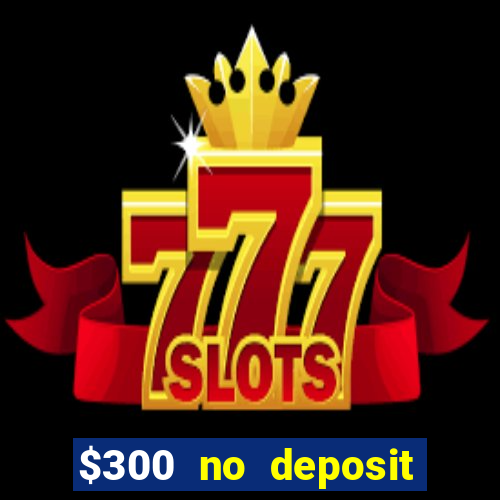 $300 no deposit bonus casino