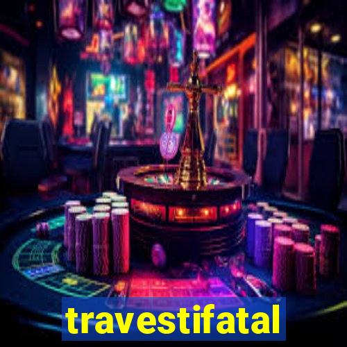 travestifatal