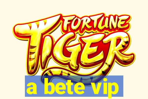 a bete vip