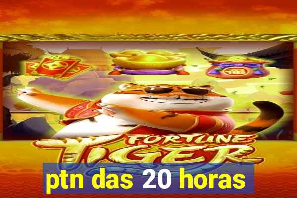 ptn das 20 horas