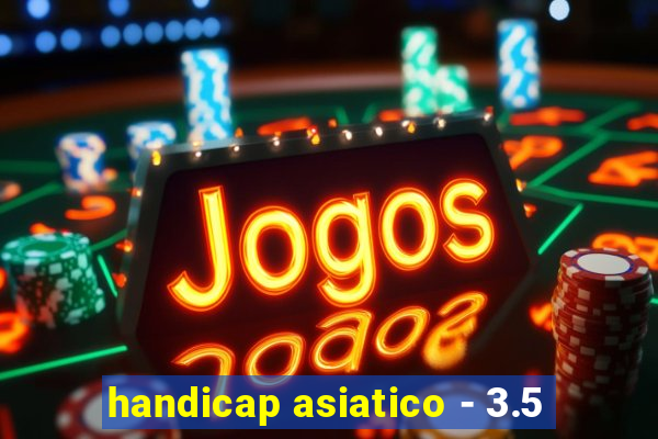 handicap asiatico - 3.5