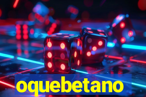 oquebetano