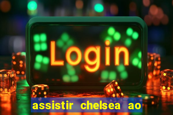 assistir chelsea ao vivo futemax