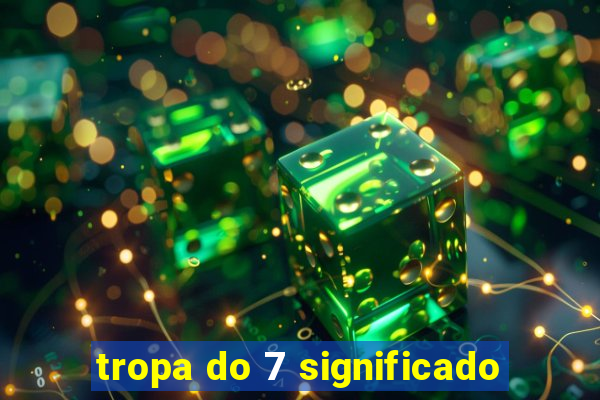 tropa do 7 significado