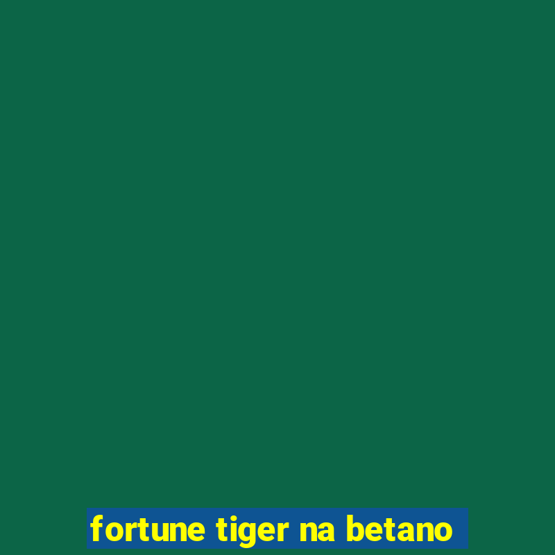 fortune tiger na betano