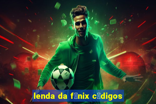 lenda da f锚nix c贸digos