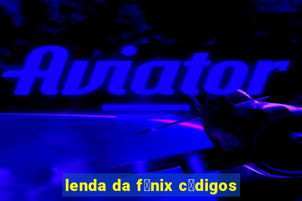 lenda da f锚nix c贸digos