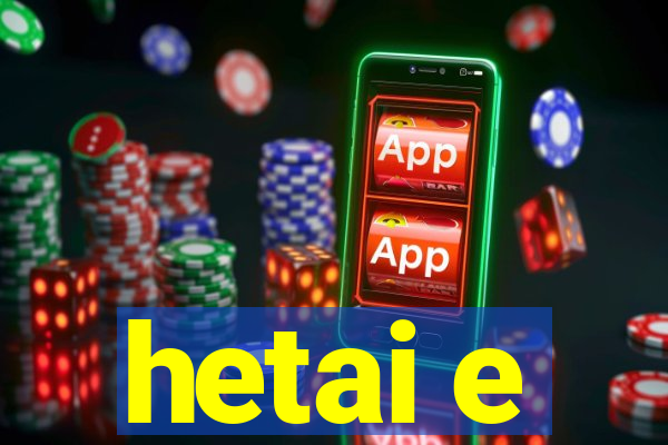 hetai e