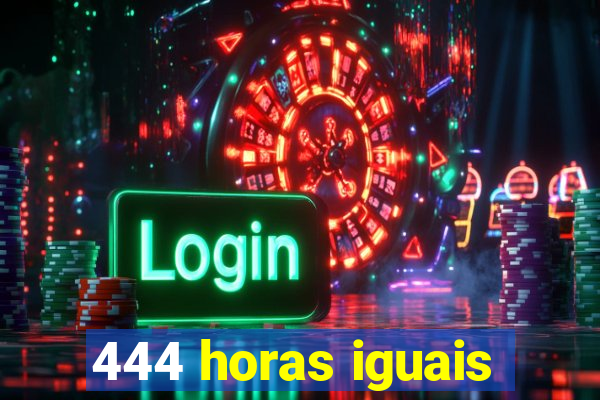 444 horas iguais