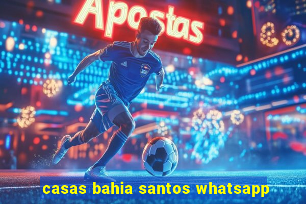 casas bahia santos whatsapp