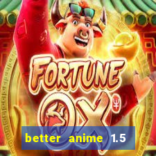 better anime 1.5 apk download