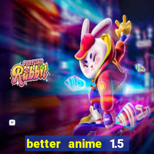 better anime 1.5 apk download