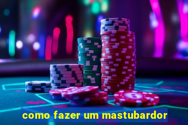 como fazer um mastubardor