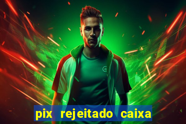 pix rejeitado caixa dinheiro sumiu