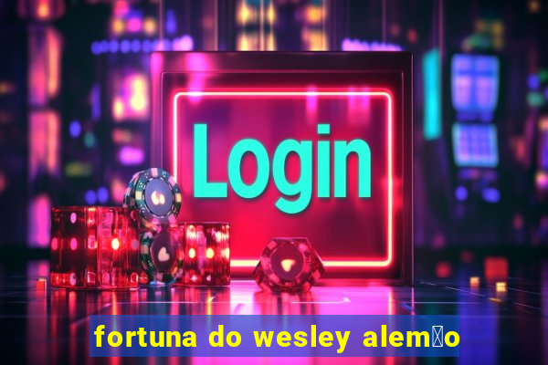 fortuna do wesley alem茫o