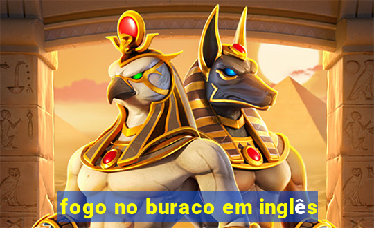 fogo no buraco em inglês