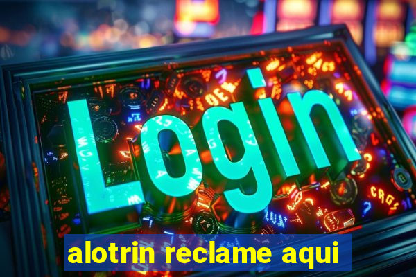 alotrin reclame aqui