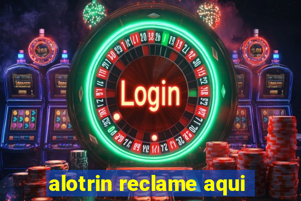 alotrin reclame aqui