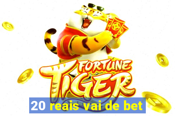 20 reais vai de bet