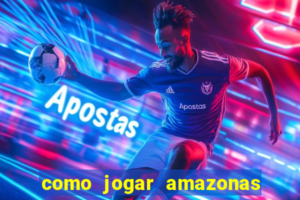 como jogar amazonas da sorte