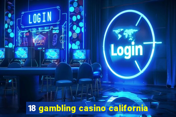 18 gambling casino california