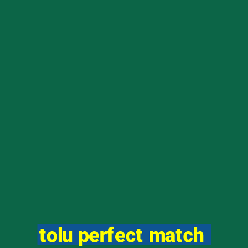 tolu perfect match