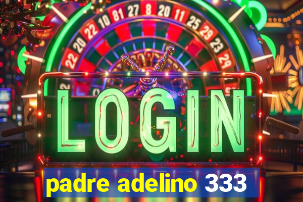 padre adelino 333