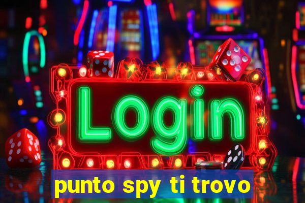 punto spy ti trovo