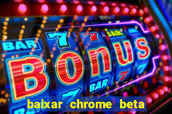 baixar chrome beta para pc