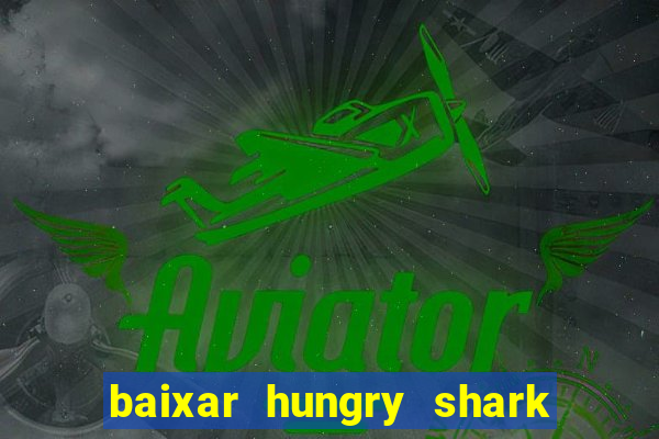 baixar hungry shark evolution dinheiro infinito