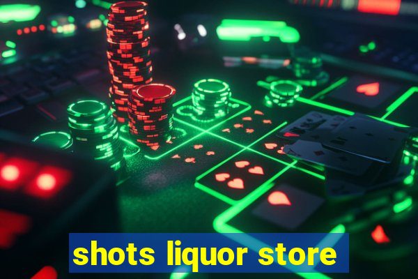 shots liquor store