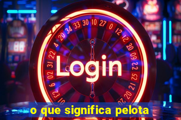 o que significa pelota