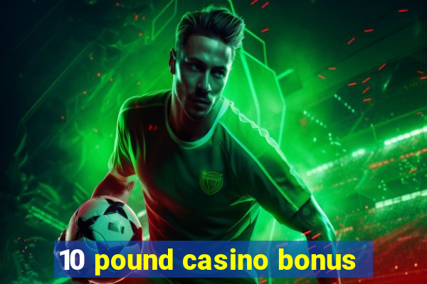 10 pound casino bonus