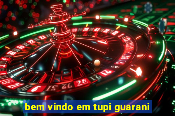 bem vindo em tupi guarani