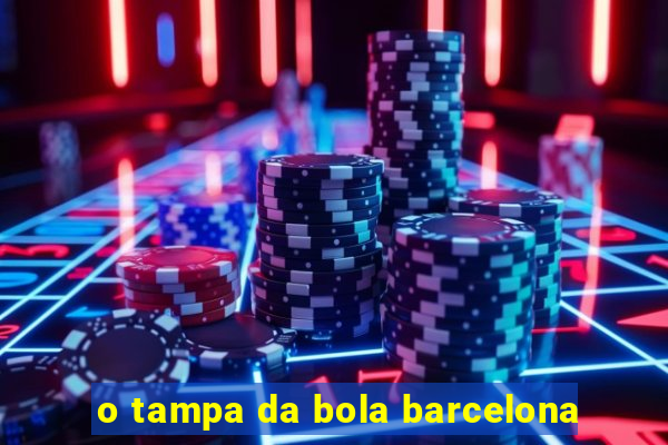 o tampa da bola barcelona