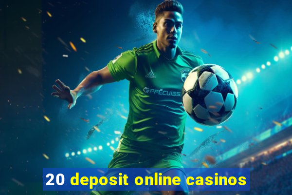 20 deposit online casinos