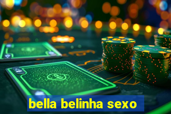 bella belinha sexo