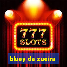 bluey da zueira