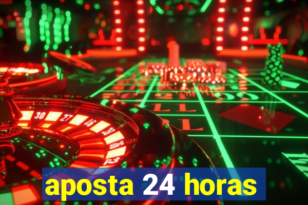 aposta 24 horas