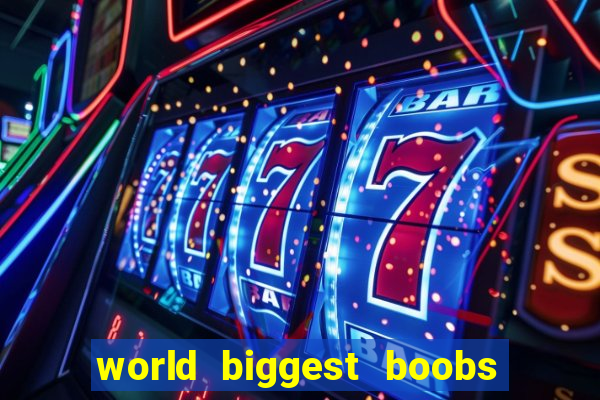 world biggest boobs in the world